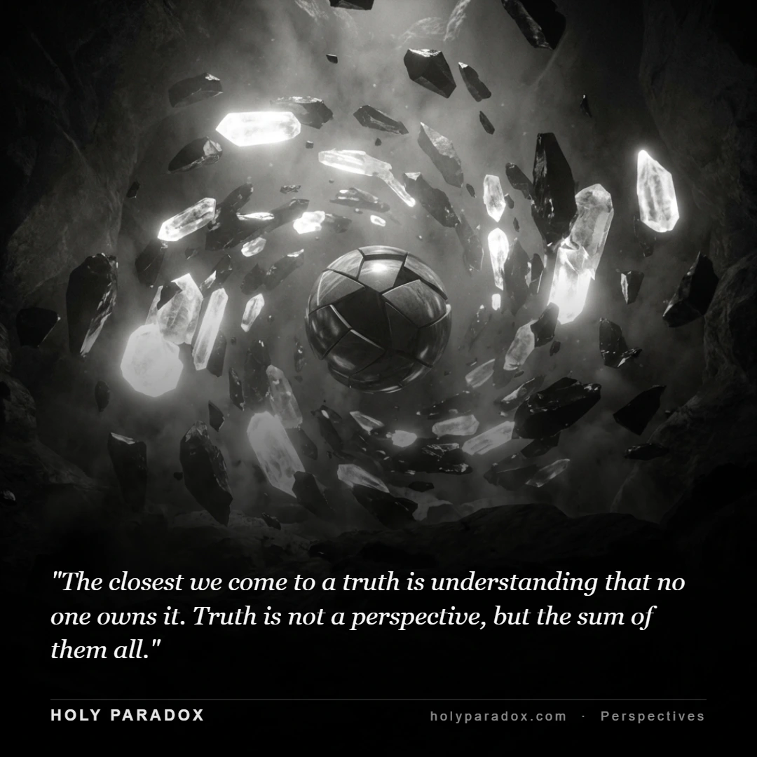 The closest we come to a truth is understanding that no one owns it. Truth is not a perspective, but the sum of them all.