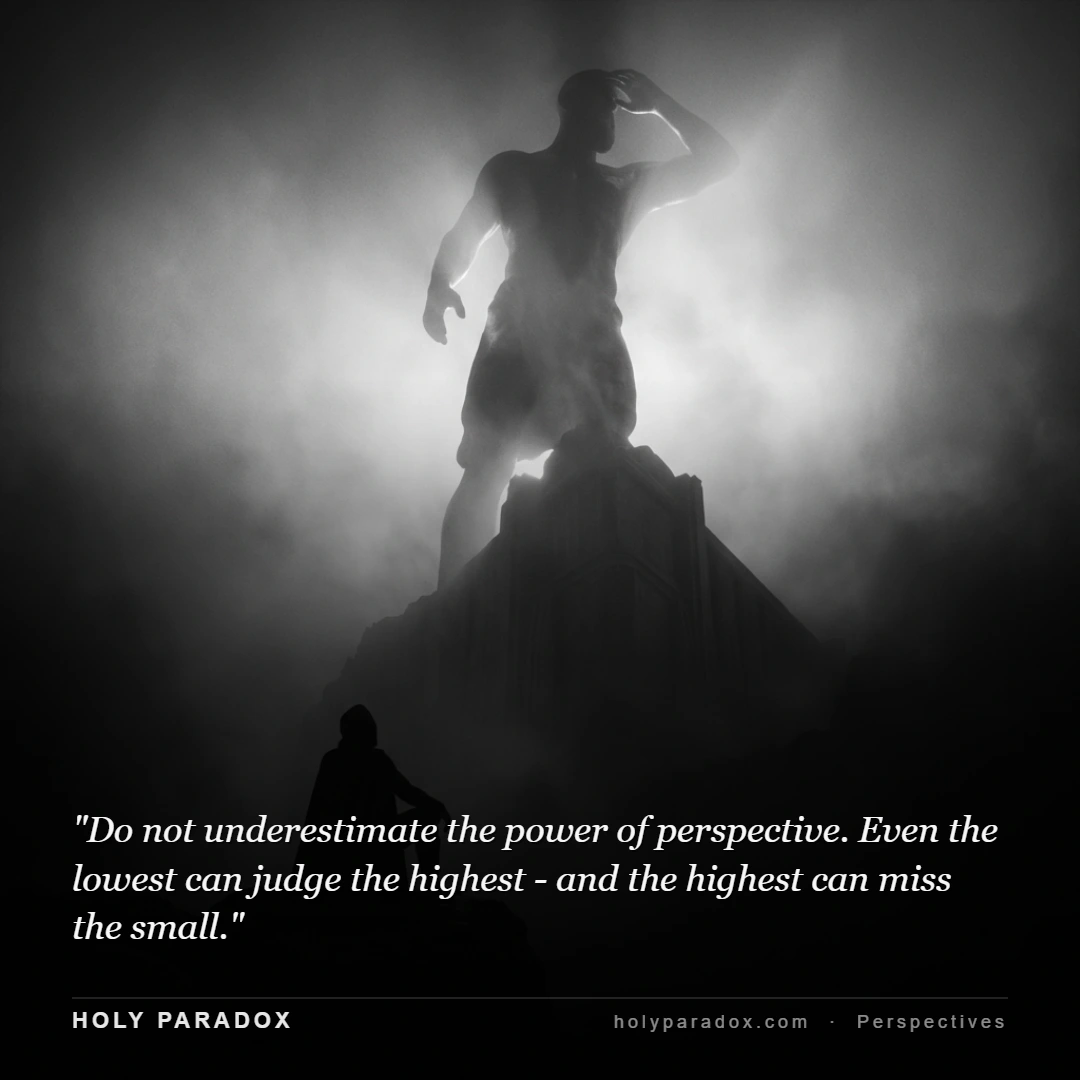 Do not underestimate the power of perspective. Even the lowest can judge the highest - and the highest can miss the small.