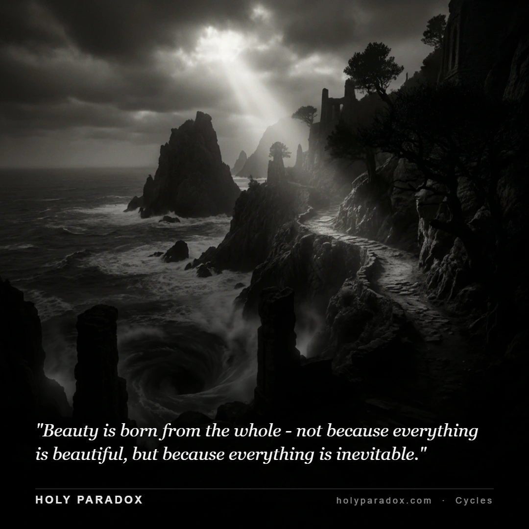 Beauty is born from the whole - not because everything is beautiful, but because everything is inevitable.