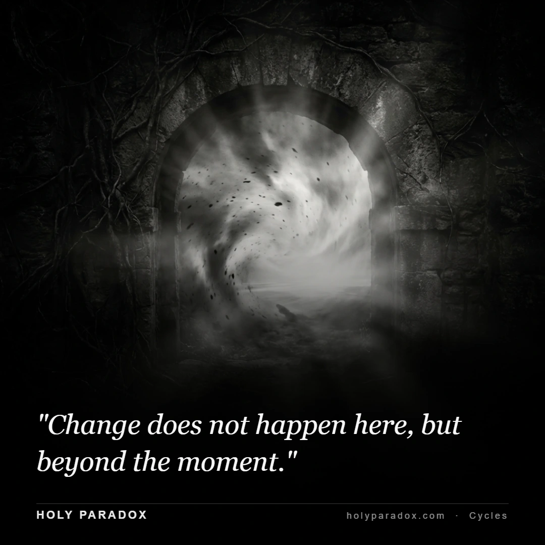 Change does not happen here, but beyond the moment.