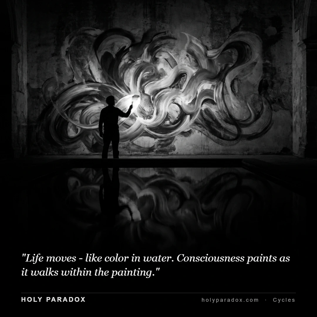 Life moves - like color in water. Consciousness paints as it walks within the painting.