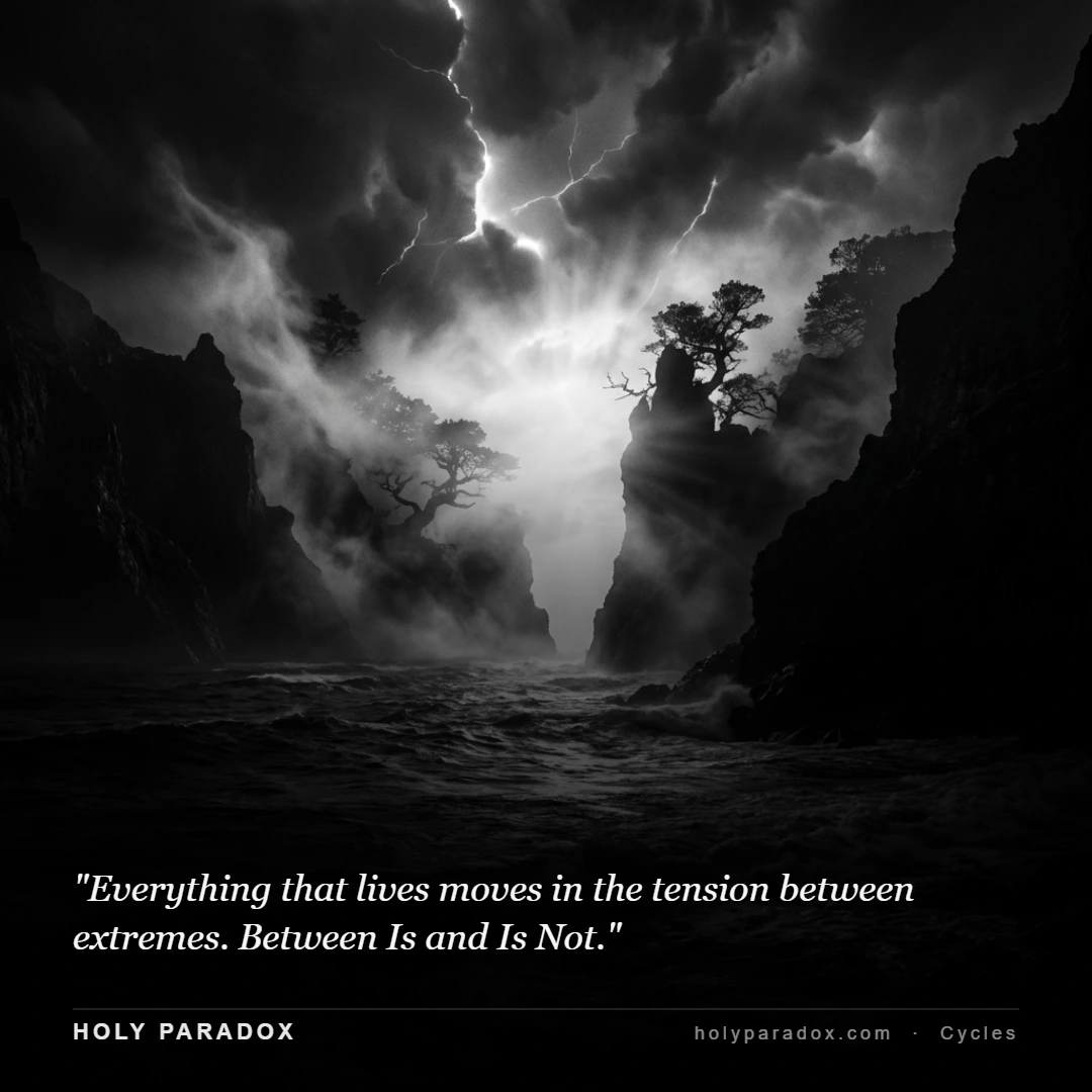 Everything that lives moves in the tension between extremes. Between Is and Is Not.