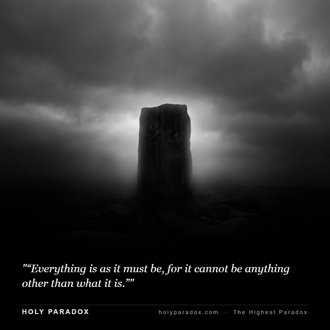 “Everything is as it must be, for it cannot be anything other than what it is.”