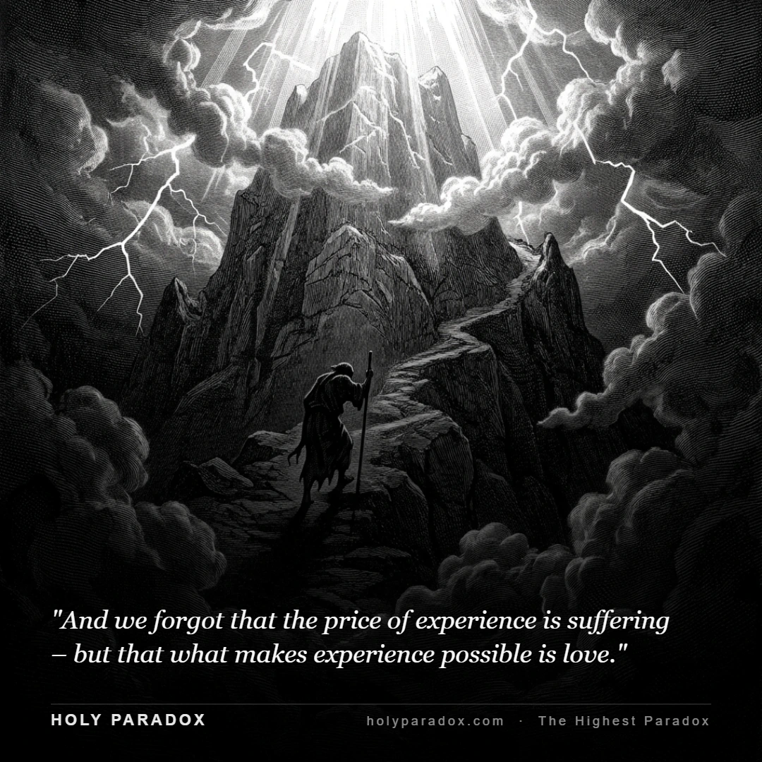 And we forgot that the price of experience is suffering – but that what makes experience possible is love.
